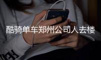 酷骑单车郑州公司人去楼空 客服热线已关机