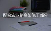 配合农业路高架施工部分地区停水 最长达3天