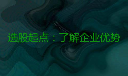 选股起点：了解企业优势 张裕和苏宁电器为何累创新高