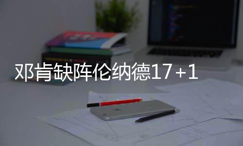 6年规则火箭或永留哈登 杜少詹皇抱团或可避免 缺阵驱逐70-67反超比分