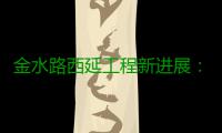 金水路西延工程新进展：铁路代建部分9月底可完工