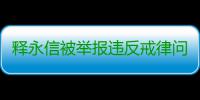 释永信被举报违反戒律问题调查有果 调查组负责人接受本报专访