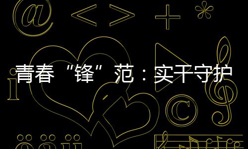 青春“锋”范：实干守护梦想，中行青年建功大时代 青春在市场里开通普惠驿站