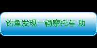 钓鱼发现一辆摩托车 助破一起肇事逃逸案