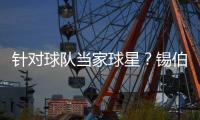针对球队当家球星？锡伯杜：球员要有责任意识