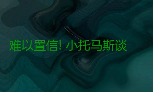 难以置信! 小托马斯谈考神交易:游戏里都不可能 浓眉和考神的托马组合