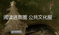 阅读进商圈 公共文化服务直达市民 让阅读成为深圳的另一种繁华