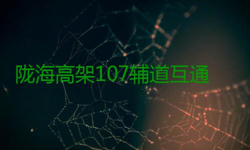 陇海高架107辅道互通式立交8条转向匝道全部“上岗” 互通河南商报记者曾报道