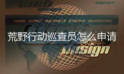 荒野行动巡查员怎么申请 荒野行动巡查员申请教程 当玩家遇到恶意伤害队友