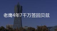 老鹰4年7千万签回贝兹莫尔 仍在尝试留住霍福德