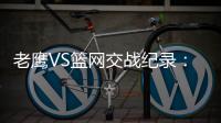 老鹰VS篮网交战纪录：老鹰4