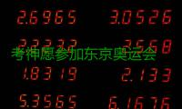 考神愿参加东京奥运会 称里约摘金没想象中容易