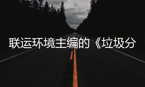 联运环境主编的《垃圾分类智慧系统技术规定》开题会在京召开 高效、互操作的前提