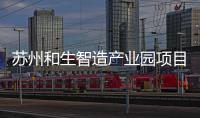 苏州和生智造产业园项目开工建设
