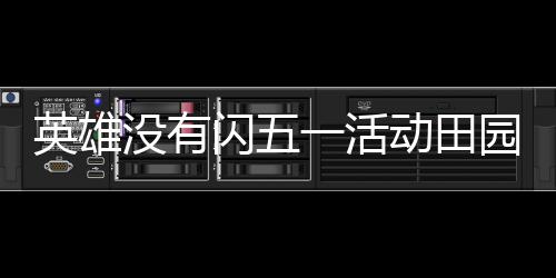 英雄没有闪五一活动田园欢宴详细攻略 英雄园欢宴详宴会打完一结算