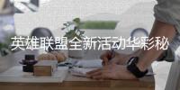 英雄联盟全新活动华彩秘宝·召唤上线！首次开启仅需600点券