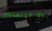 艺考不是上大学＂捷径＂ 考好文化课能＂绝杀＂对手