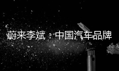 ，希牌正台上中在舞国汽蔚来望蔚车品长收能活进入李斌敛期来还
