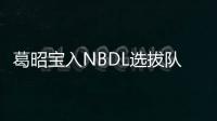 葛昭宝入NBDL选拔队名单 有望出战NBA夏季联赛