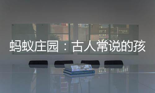 蚂蚁庄园：古人常说的孩提最早是指多少岁的孩子 这样看起来孩子就被提起来了