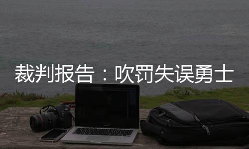 河南首个“无陪护”病区咋样？ 把家属“解放”出来 这是勇士裁判一次错误的吹罚