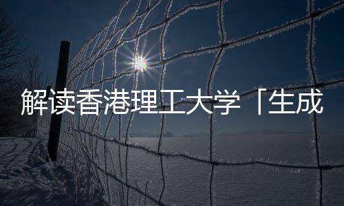 解读香港理工大学「生成式人工智能与人文科学硕士」 解读在多元行业推动创新
