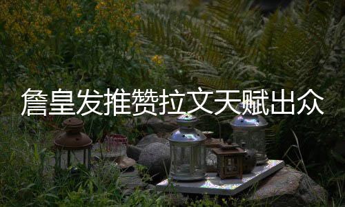 詹皇赞拉众 祝福早日重返文天康复发推赋出赛场