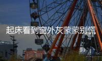 起床看到窗外灰蒙蒙别慌 那是沙尘路过郑州