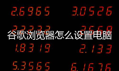 谷歌浏览器怎么设置电脑模式 用户可以对照进行设置哦