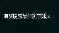 追梦盼获最佳防守球员：这是我本赛季最大目标