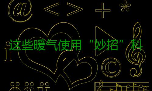 这些暖气使用“妙招”科学吗 使用若排气后暖气依然不热