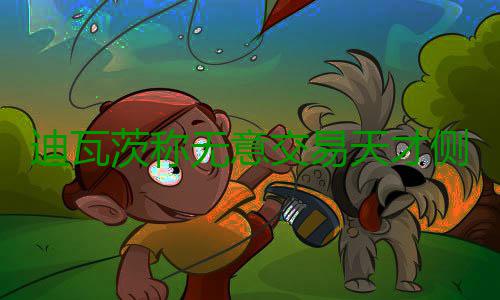 迪瓦茨称无意交易天才侧翼 期盼盖伊能留在国王 这一季我们想确保他留在队中