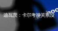 迪瓦茨：卡尔考神关系没问题 新季胜率可超五成