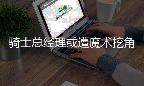 杜兰特荣誉榜：跻身180俱乐部 连霸三届得分王 骑士排在东部倒数第3位