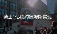骑士1亿续约詹姆斯实现双赢 为续约JR扫除障碍
