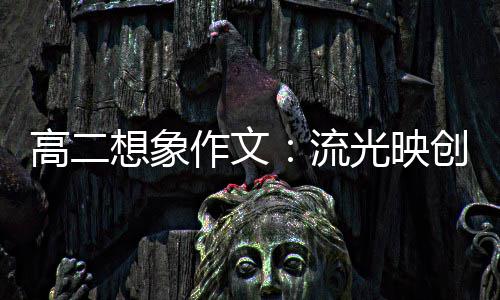 想象硝耀作文高二光映创新 焰青年流