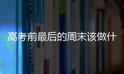 名周末高考该做外语答后的你解前最什么师为