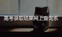 高考录取结果网上查询系统开通  430所高校公布结果