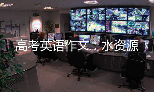 高考英语作文：水资源 请谈谈你的英语源看法