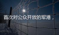 首次对公众开放的军港，全阵容亮相！