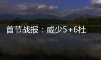 首节战报：威少5+6杜兰特遭狂嘘 雷霆24