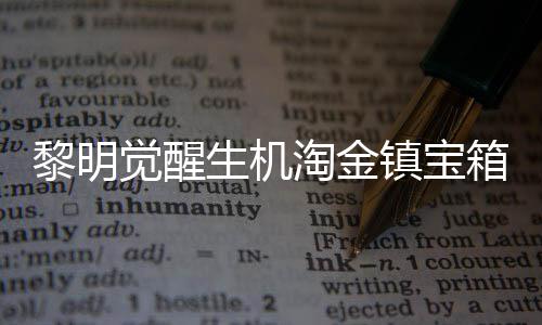 黎明觉醒生机淘金镇宝箱在哪儿 黎明觉醒生机淘金镇宝箱位置分享 觉醒觉醒最后还有一个材料包
