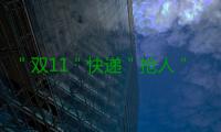 ＂双11＂快递＂抢人＂大战再启 快递员最高月薪9000元