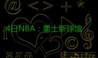 4日NBA：勇士新球馆将动工 尼克斯有意太阳悍将