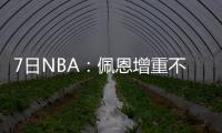 7日NBA：佩恩增重不惧对抗 利拉德开个人演唱会