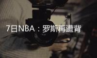 7日NBA：罗斯再遭背伤困扰 沃尔不满队友们低迷