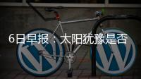 6日早报：太阳犹豫是否炒帅 小莫被弃极度不满
