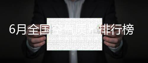 榜出排行排倒质量郑州空气6月全国炉 六数第