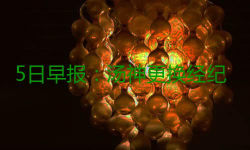 5日早报：汤神更换经纪公司 湖人1号位陷用人荒 神更司湖由于跟腱拉伤