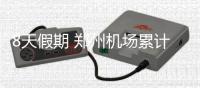 8天假期 郑州机场累计发送旅客60万人次